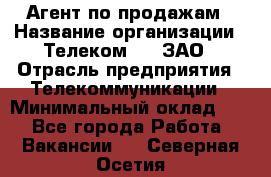 Агент по продажам › Название организации ­ Телеком 21, ЗАО › Отрасль предприятия ­ Телекоммуникации › Минимальный оклад ­ 1 - Все города Работа » Вакансии   . Северная Осетия